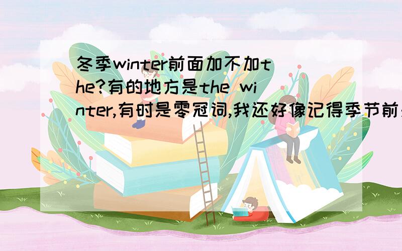 冬季winter前面加不加the?有的地方是the winter,有时是零冠词,我还好像记得季节前是不加冠词...