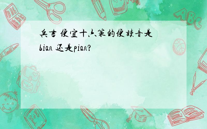 兵书 便宜十六策的便读音是 bian 还是pian?