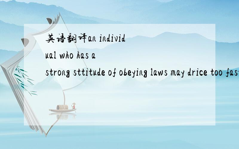 英语翻译an individual who has a strong sttitude of obeying laws may drice too fast when he is in a hurry and no policecars in sight.