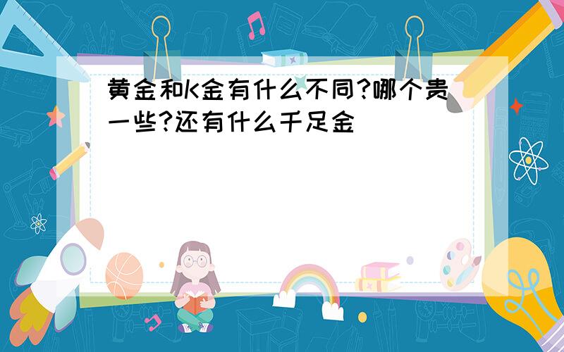 黄金和K金有什么不同?哪个贵一些?还有什么千足金