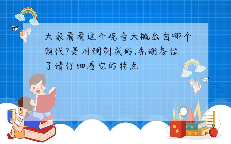 大家看看这个观音大概出自哪个朝代?是用铜制成的,先谢各位了请仔细看它的特点