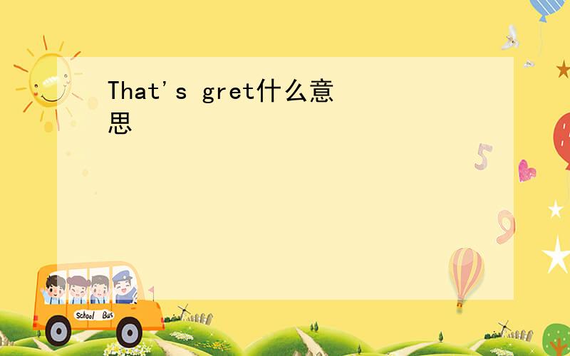 That's gret什么意思