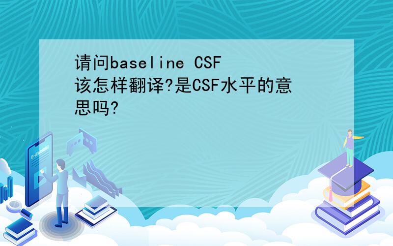 请问baseline CSF该怎样翻译?是CSF水平的意思吗?