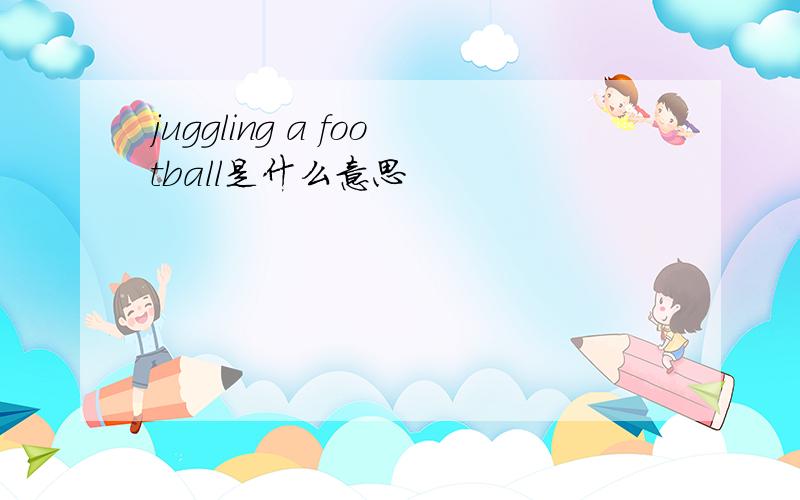 juggling a football是什么意思