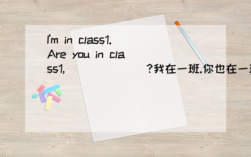 I'm in class1.Are you in class1,_______?我在一班.你也在一班吗?空格处添什么为什么