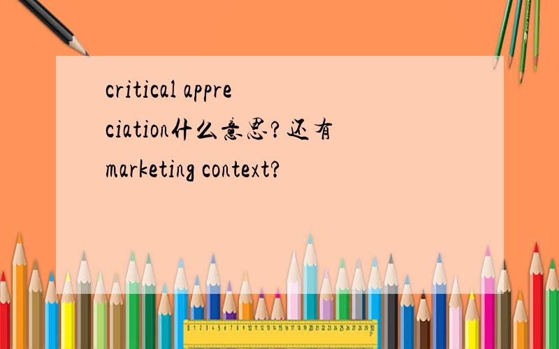 critical appreciation什么意思?还有marketing context?