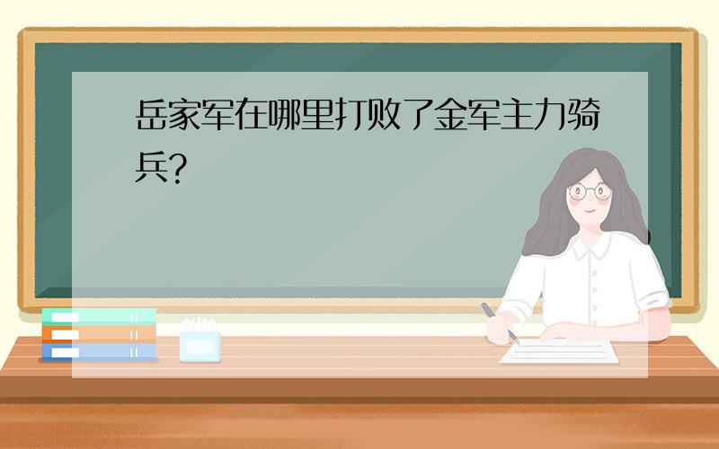 岳家军在哪里打败了金军主力骑兵?