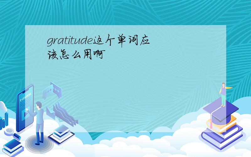 gratitude这个单词应该怎么用啊