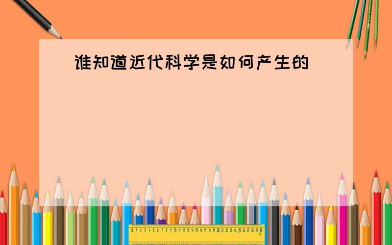 谁知道近代科学是如何产生的