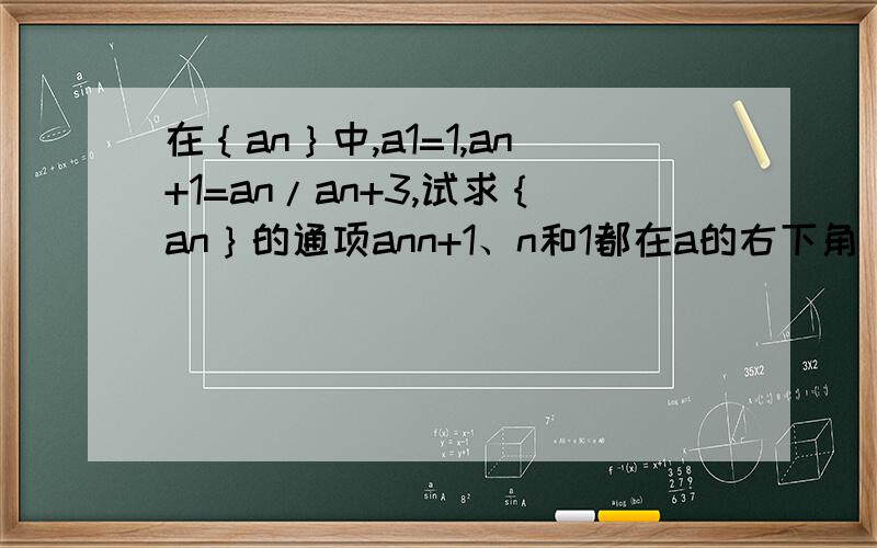 在｛an｝中,a1=1,an+1=an/an+3,试求｛an｝的通项ann+1、n和1都在a的右下角，an+3只有n在右下角