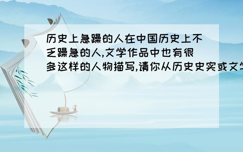 历史上急躁的人在中国历史上不乏躁急的人,文学作品中也有很多这样的人物描写,请你从历史史实或文学作品中选择一个这样的例子,谈一谈他们“躁急”的表现是什么?