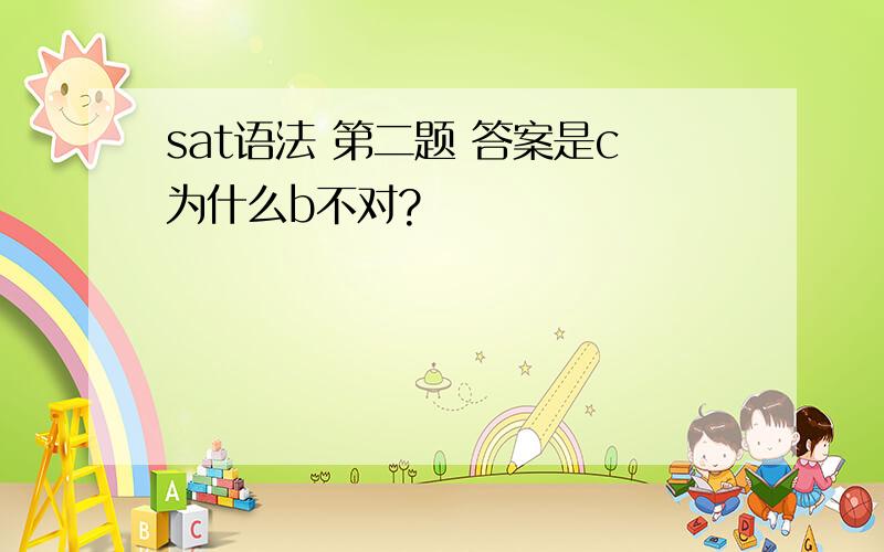 sat语法 第二题 答案是c为什么b不对?