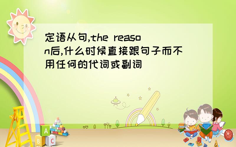 定语从句,the reason后,什么时候直接跟句子而不用任何的代词或副词