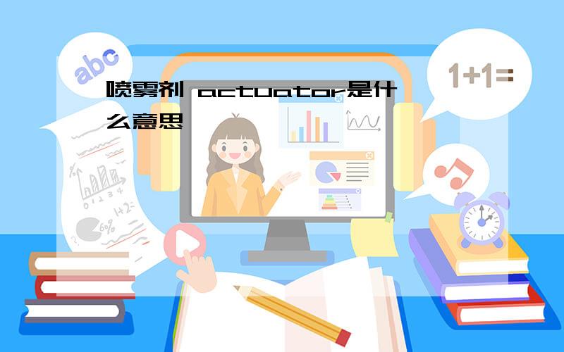 喷雾剂 actuator是什么意思