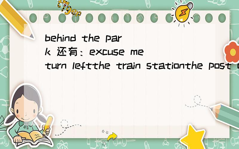 behind the park 还有：excuse meturn leftthe train stationthe post officenext togo strainghton the lefton the right of the streetopposite the bus stop答得好我会给悬赏分的