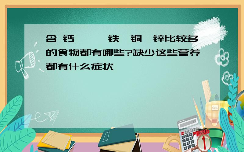 含 钙,镁,铁,铜,锌比较多的食物都有哪些?缺少这些营养都有什么症状