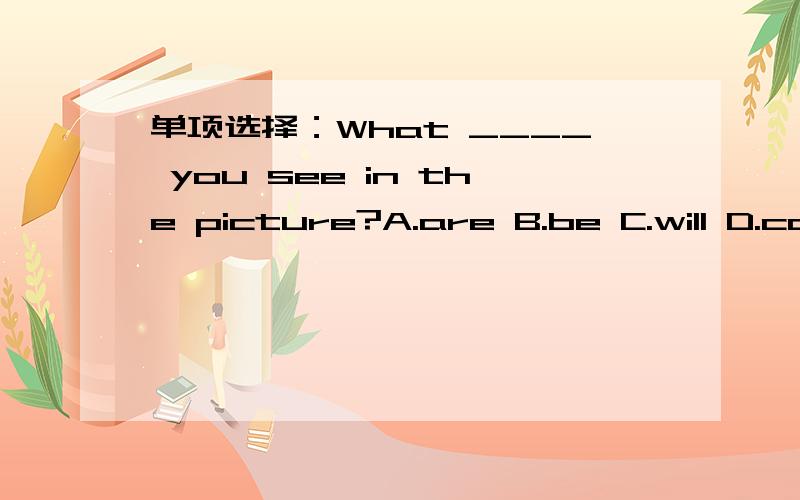 单项选择：What ____ you see in the picture?A.are B.be C.will D.canWhat do you do____ Sunday?A.on B.in C.at D.toShe's running to____!A.I B.we C.she D.usShe ____ come home on time yesterday.A.don't B.doesn't C.didn't D.aren't句型转换：There w