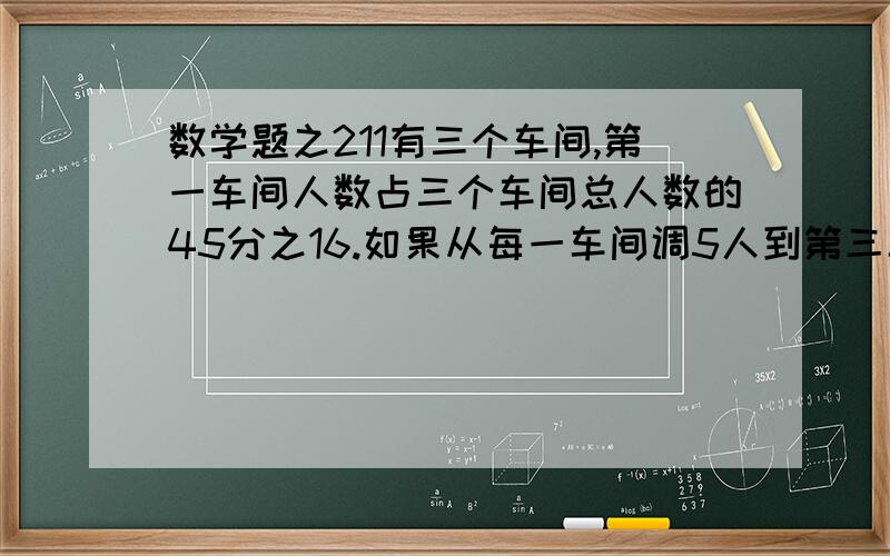 数学题之211有三个车间,第一车间人数占三个车间总人数的45分之16.如果从每一车间调5人到第三车间,则三个车间的人数刚好相等.第二车间有多少人?说出理由来.