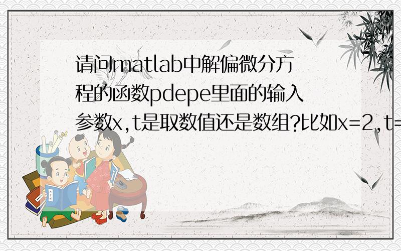 请问matlab中解偏微分方程的函数pdepe里面的输入参数x,t是取数值还是数组?比如x=2,t=10,还是x=0:0.1:2比如x=2,t=10,还是x=1:0.1:2；t=0:0.1:10;?