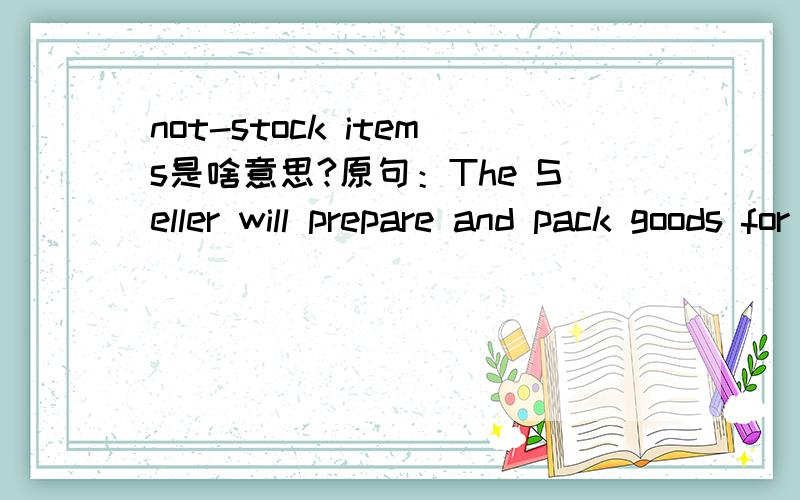 not-stock items是啥意思?原句：The Seller will prepare and pack goods for shipment with due care but will not be responsible for loss of damage occurred during transit.Goods produced to the Buyer’s specification or not-stock items are not ret