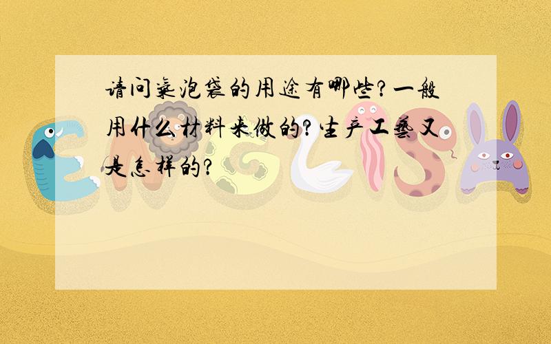 请问气泡袋的用途有哪些?一般用什么材料来做的?生产工艺又是怎样的?