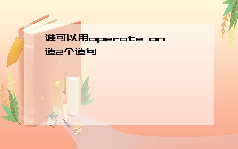 谁可以用operate on造2个造句