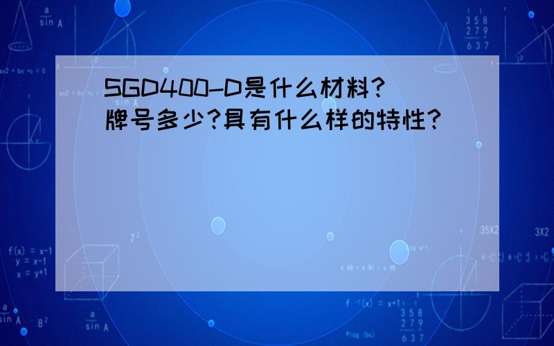 SGD400-D是什么材料?牌号多少?具有什么样的特性?