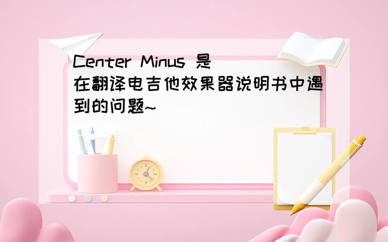 Center Minus 是在翻译电吉他效果器说明书中遇到的问题~