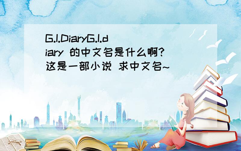 G.I.DiaryG.I.diary 的中文名是什么啊?这是一部小说 求中文名~