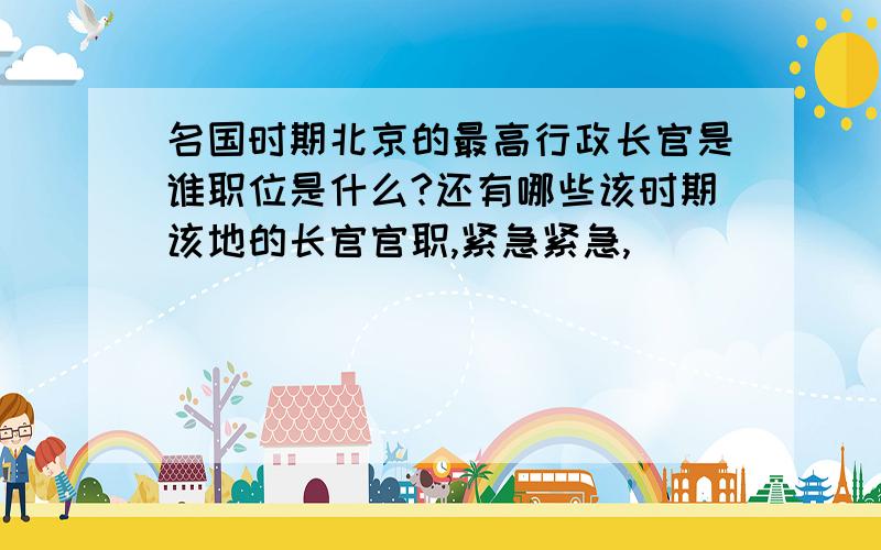 名国时期北京的最高行政长官是谁职位是什么?还有哪些该时期该地的长官官职,紧急紧急,