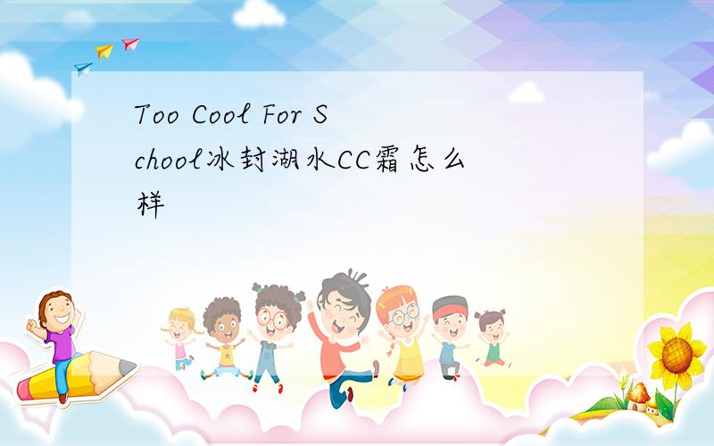 Too Cool For School冰封湖水CC霜怎么样