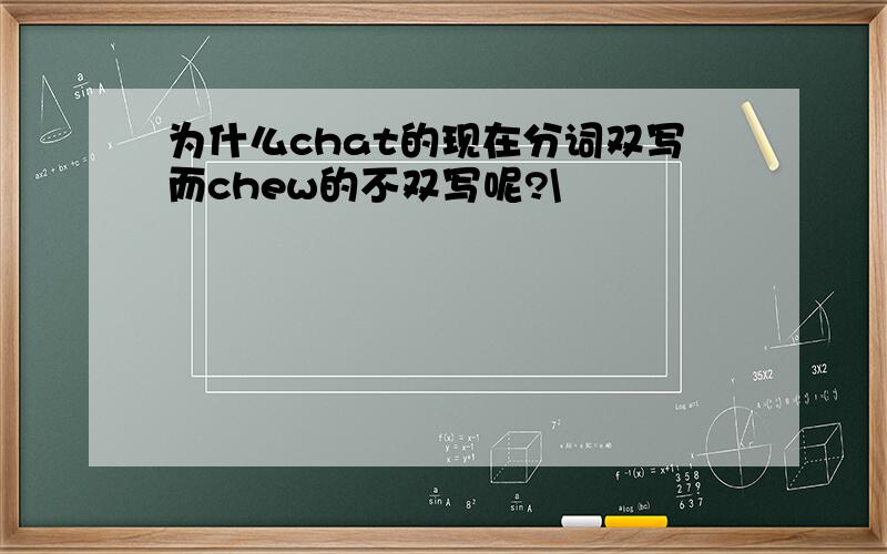 为什么chat的现在分词双写而chew的不双写呢?\