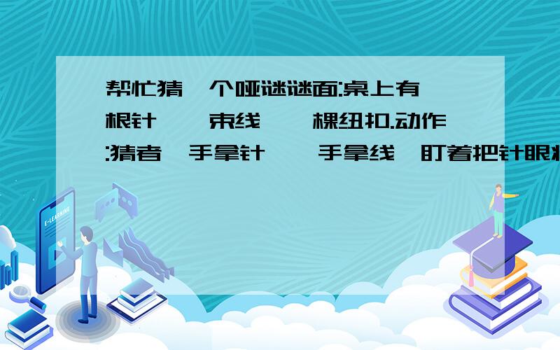 帮忙猜一个哑谜谜面:桌上有一根针,一束线,一棵纽扣.动作:猜者一手拿针,一手拿线,盯着把针眼将针穿好,再将那棵纽扣缝在了自己的衣服上.要求:根据猜者的一连贯动作,打三个成语.