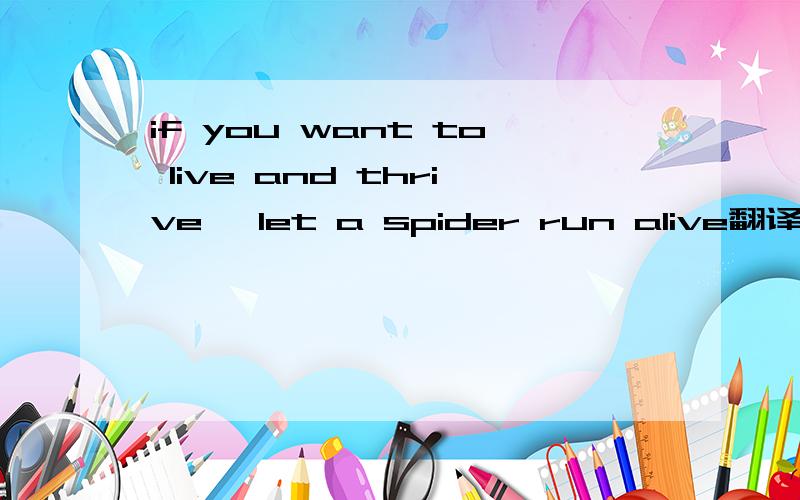 if you want to live and thrive ,let a spider run alive翻译的很垃圾