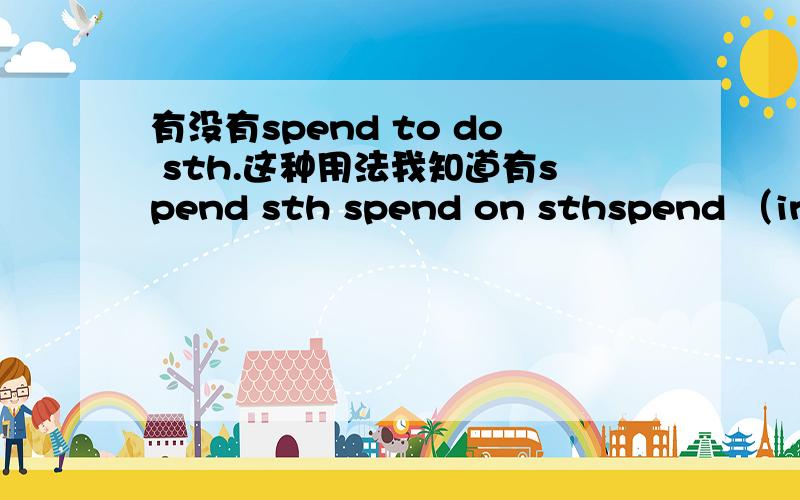 有没有spend to do sth.这种用法我知道有spend sth spend on sthspend （in )doing sth有没有spend to do sth.我想得到完全正确的答案 我是看到报纸上有这么一句话：A lot of money has been spent to protect the old temple.