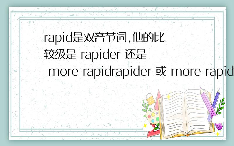 rapid是双音节词,他的比较级是 rapider 还是 more rapidrapider 或 more rapid 都行?这是为什么啊