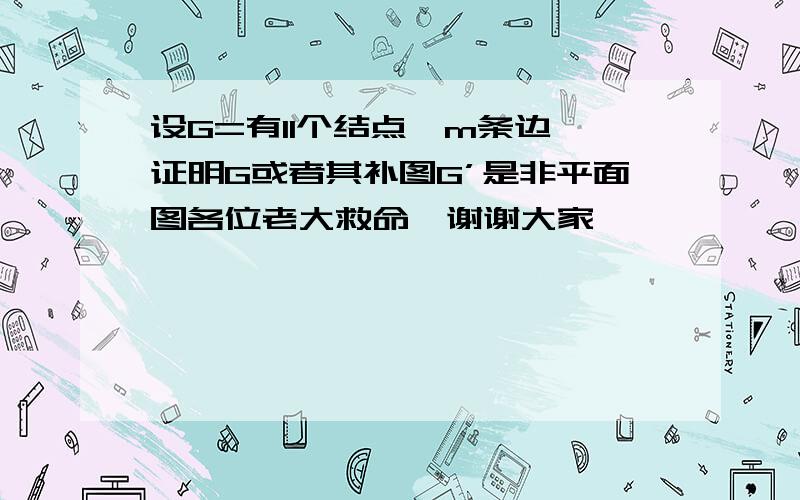 设G=有11个结点,m条边,证明G或者其补图G’是非平面图各位老大救命,谢谢大家