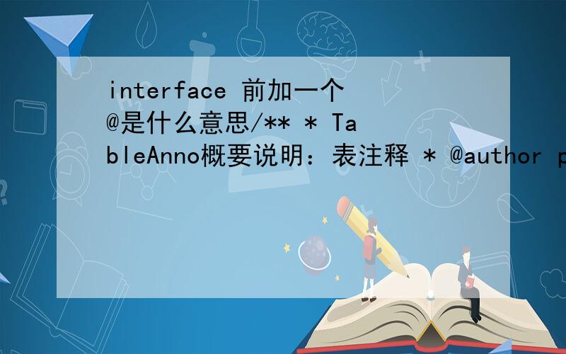 interface 前加一个@是什么意思/** * TableAnno概要说明：表注释 * @author pengqunfei */@Target(value={ElementType.TYPE})@Retention(value = RetentionPolicy.RUNTIME)public @interface TableTag {//英文名String eName() default 