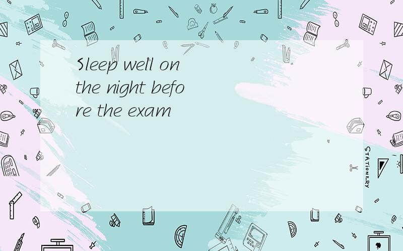 Sleep well on the night before the exam