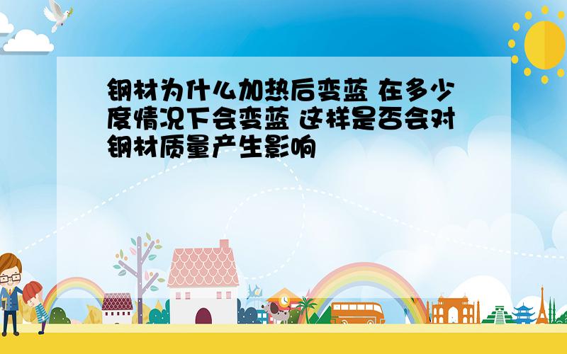 钢材为什么加热后变蓝 在多少度情况下会变蓝 这样是否会对钢材质量产生影响