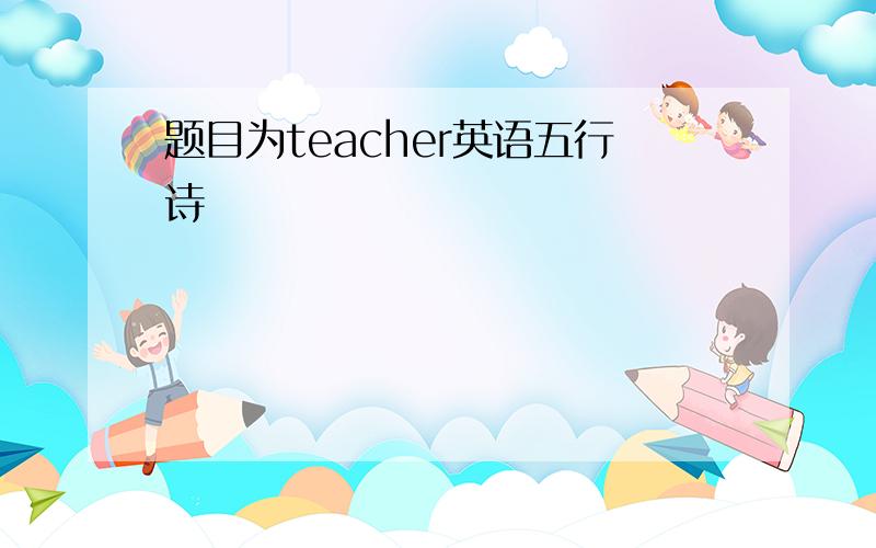 题目为teacher英语五行诗