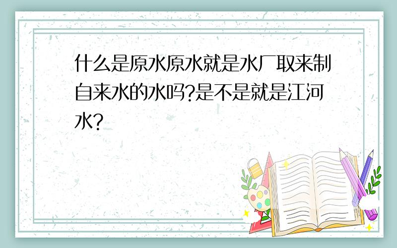 什么是原水原水就是水厂取来制自来水的水吗?是不是就是江河水?