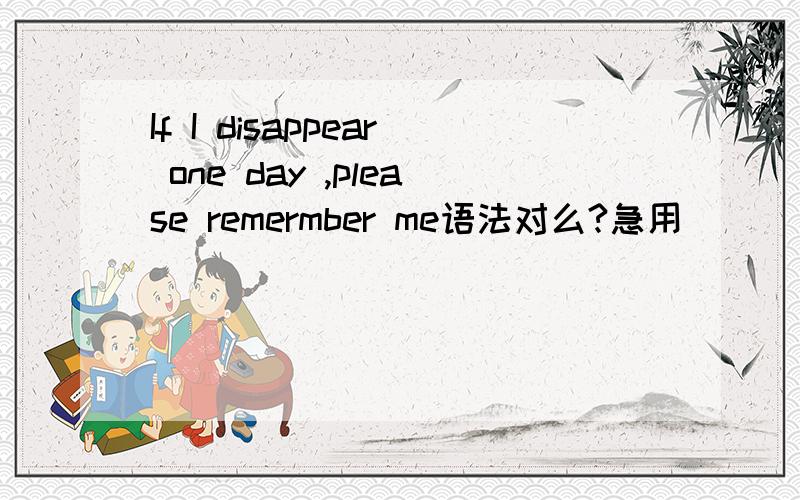 If I disappear one day ,please remermber me语法对么?急用