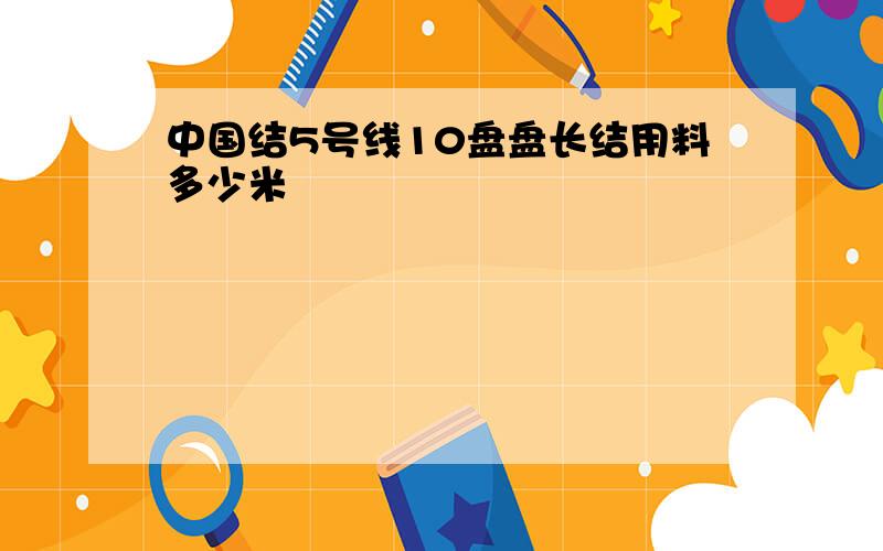 中国结5号线10盘盘长结用料多少米