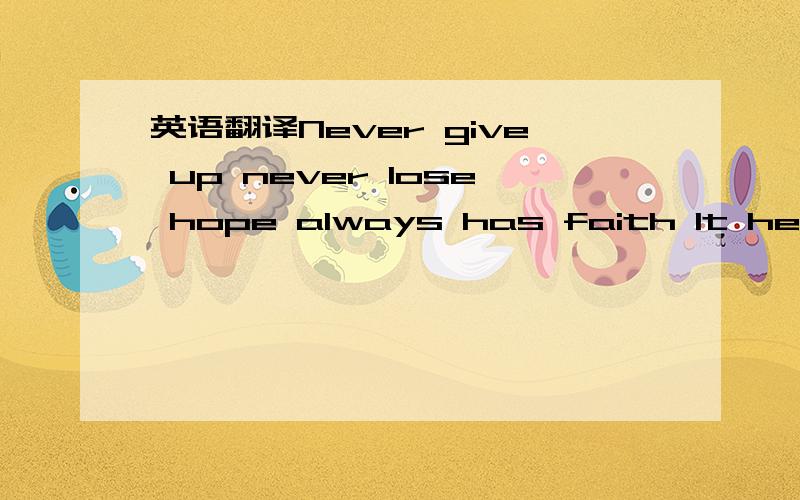 英语翻译Never give up never lose hope always has faith It help you to cope Hard time is passing As they always do Please do what you want to do And never give up Good thing comes late So you must be patient And the success will get close to you A