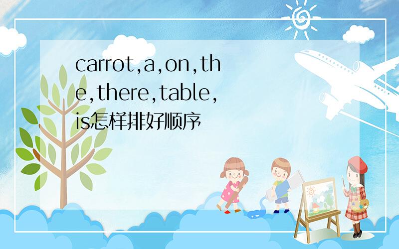 carrot,a,on,the,there,table,is怎样排好顺序