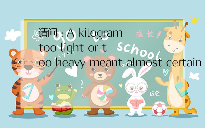 请问：A kilogram too light or too heavy meant almost certain death.其中too 到heavey是什么语法结构?