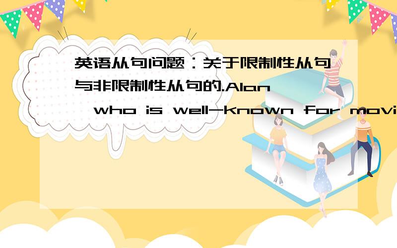 英语从句问题：关于限制性从句与非限制性从句的.Alan ,who is well-known for movie ,produced a new film called Frenzy.Alan who is well-known for movie produced a new film called Frenzy.这两句话按语法说对不对?意思上又