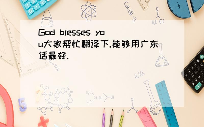 God blesses you大家帮忙翻译下.能够用广东话最好.
