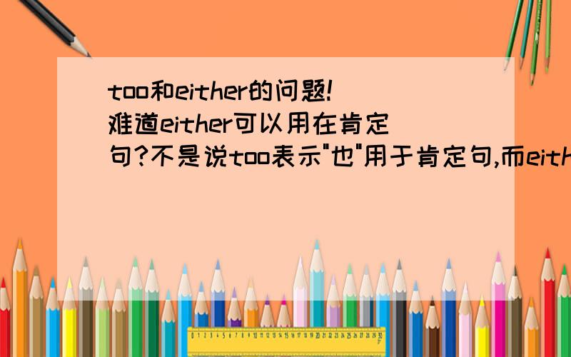 too和either的问题!难道either可以用在肯定句?不是说too表示